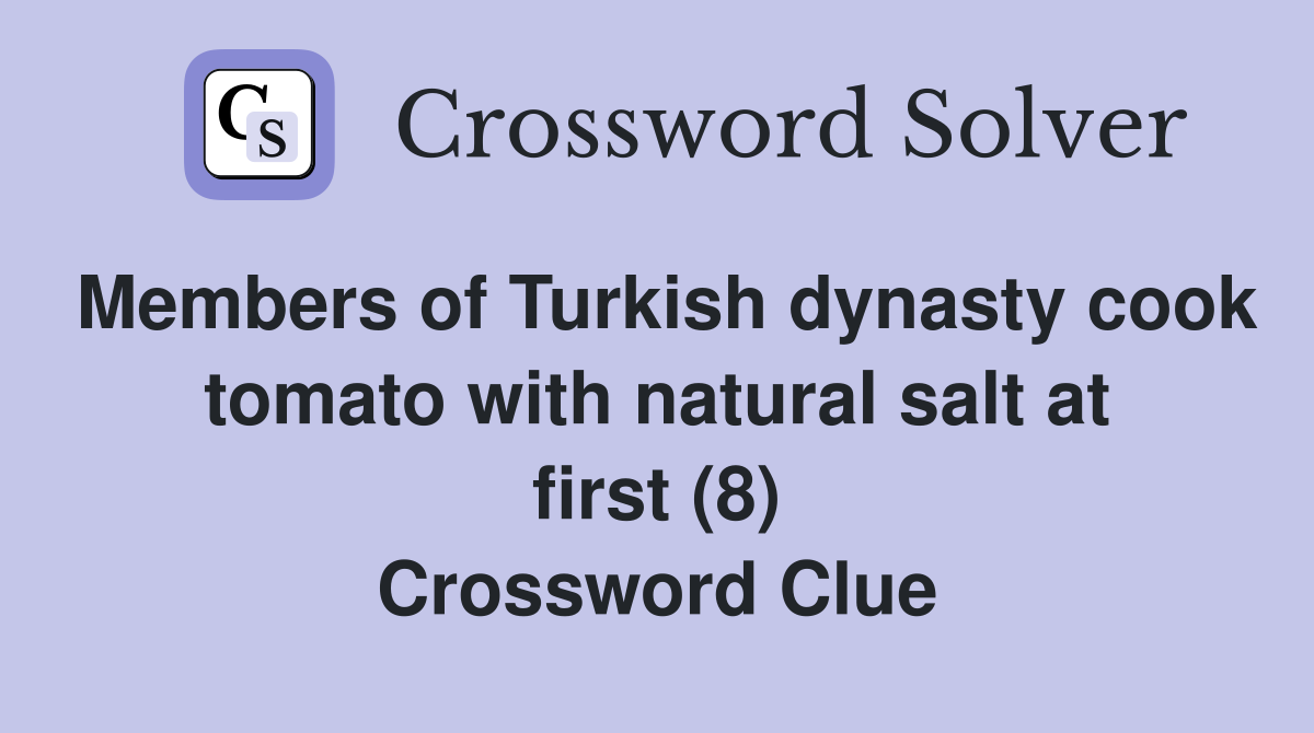 Members of Turkish dynasty cook tomato with natural salt at first (8) Crossword Clue
