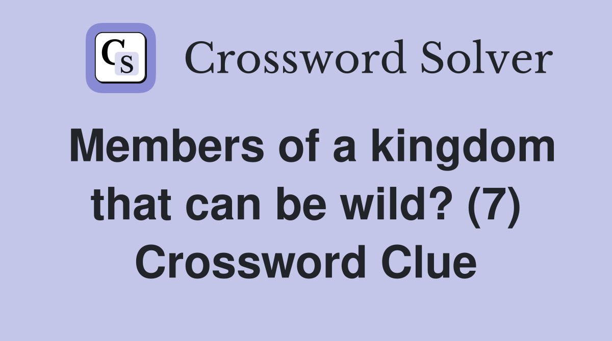Members of a kingdom that can be wild? (7) Crossword Clue