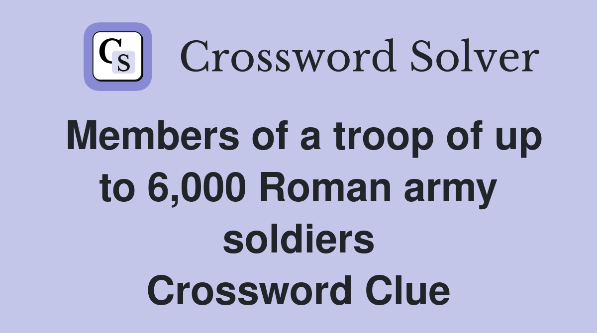 Members of a troop of up to 6,000 Roman army soldiers Crossword Clue