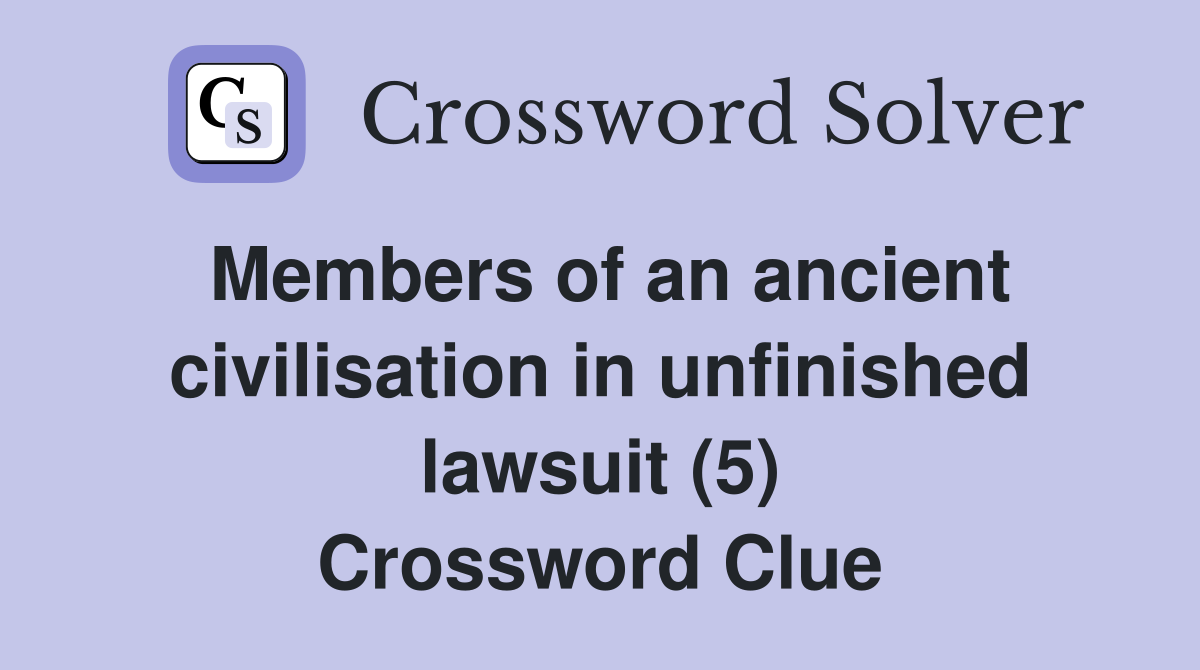 Members of an ancient civilisation in unfinished lawsuit (5) Crossword Clue