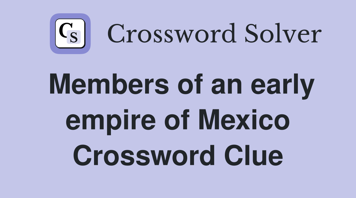 Members of an early empire of Mexico Crossword Clue