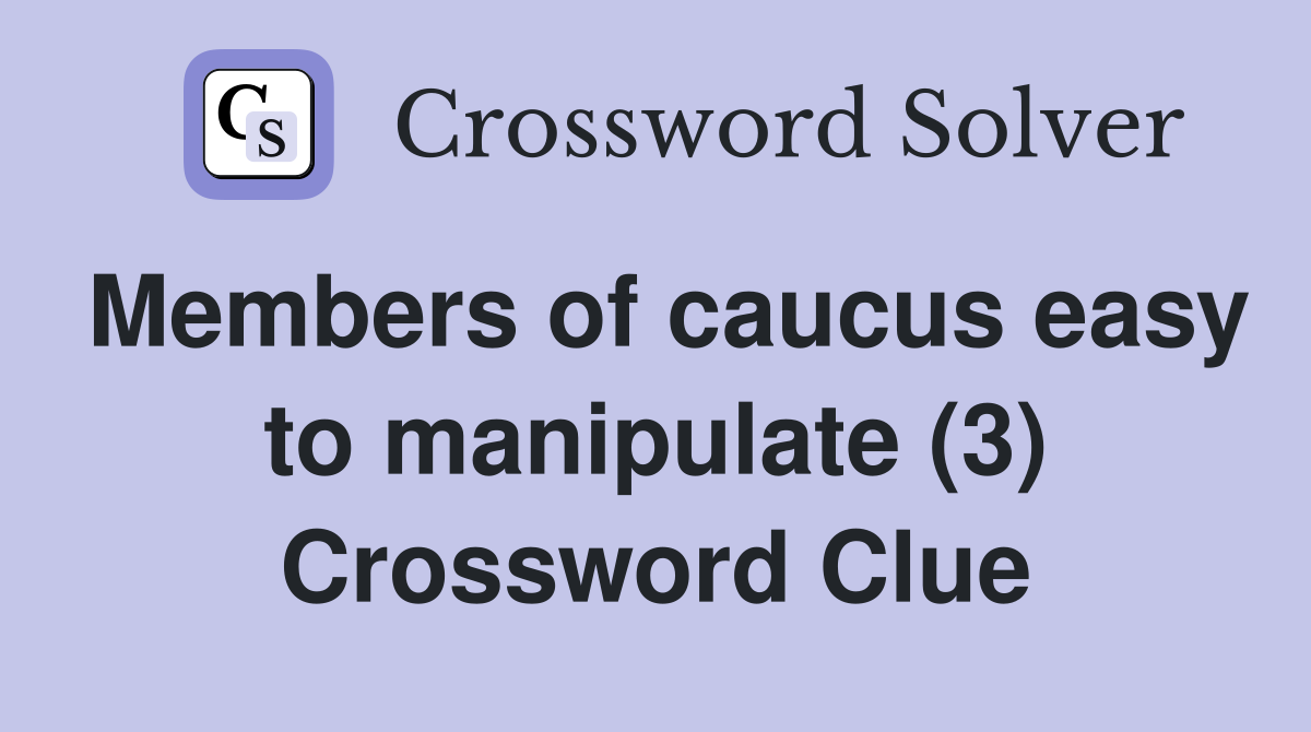Members of caucus easy to manipulate (3) Crossword Clue