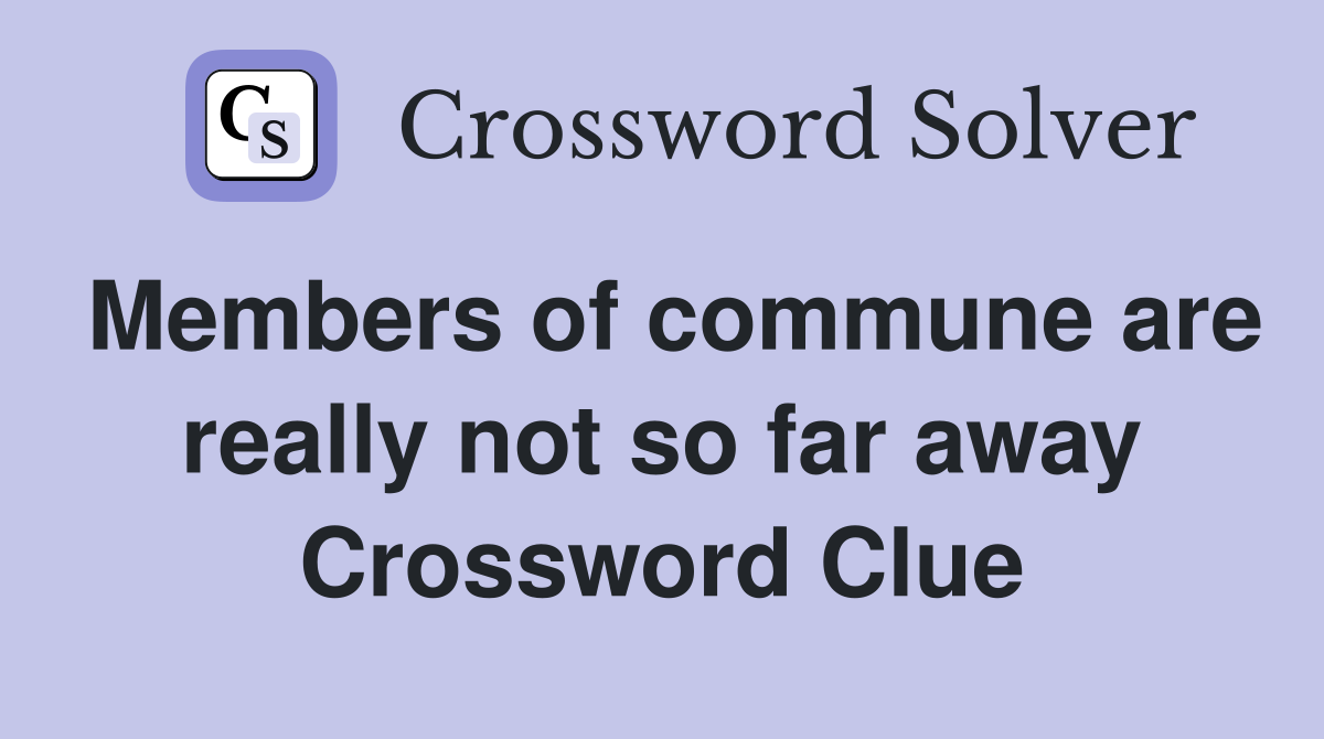 Members of commune are really not so far away Crossword Clue
