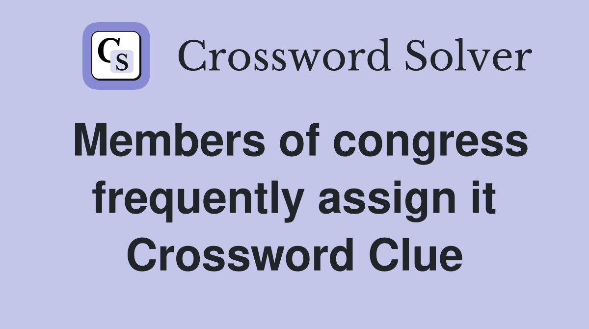 Members of congress frequently assign it Crossword Clue