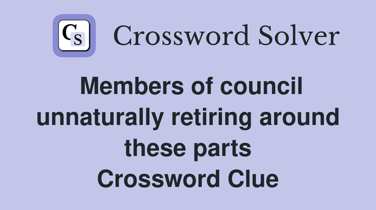 Members of council unnaturally retiring around these parts Crossword Clue