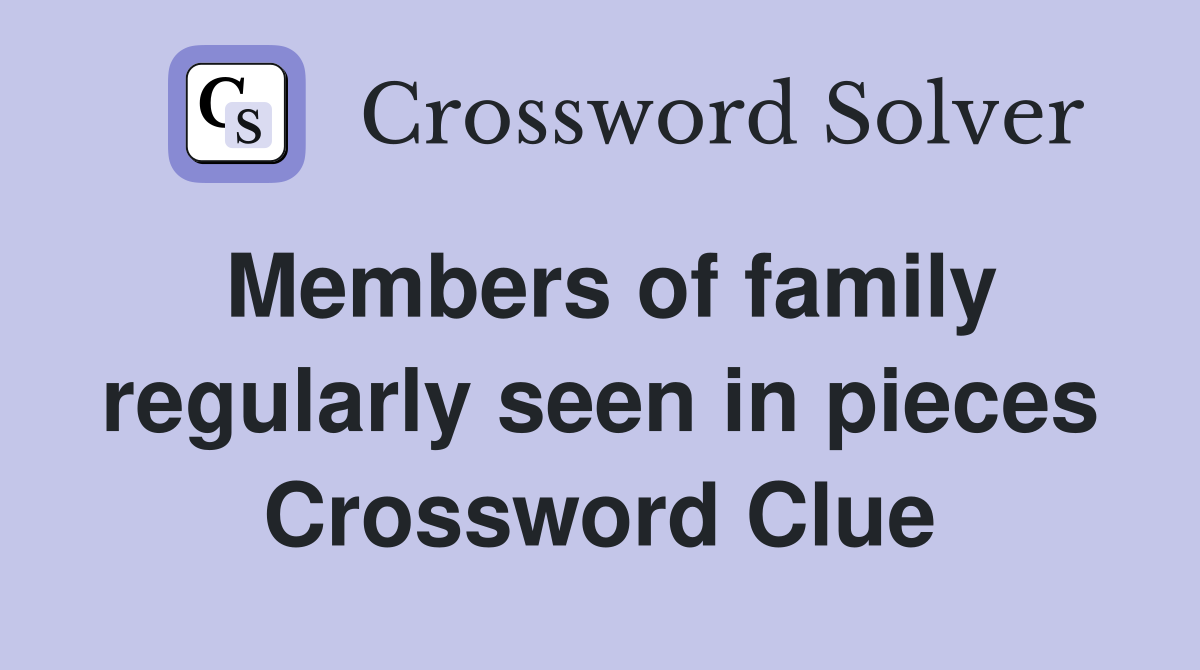 Members of family regularly seen in pieces Crossword Clue