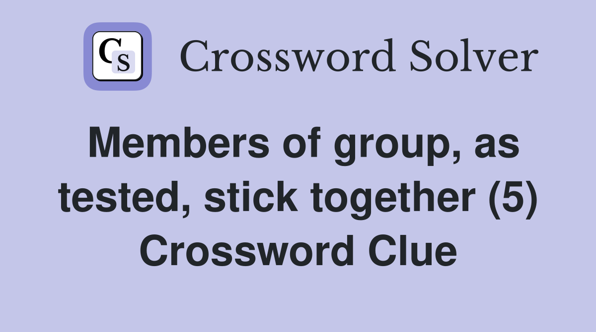 Members of group, as tested, stick together (5) Crossword Clue