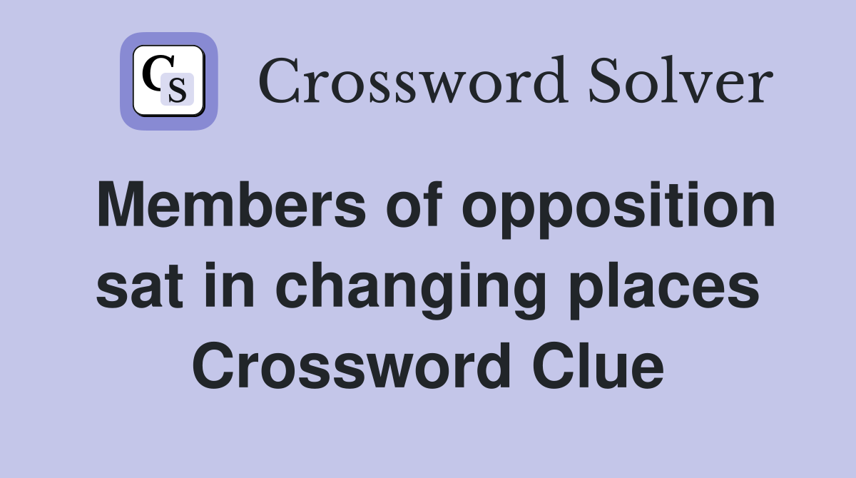 Members of opposition sat in changing places Crossword Clue