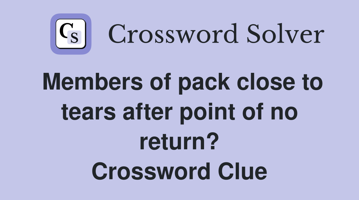 Members of pack close to tears after point of no return? Crossword Clue