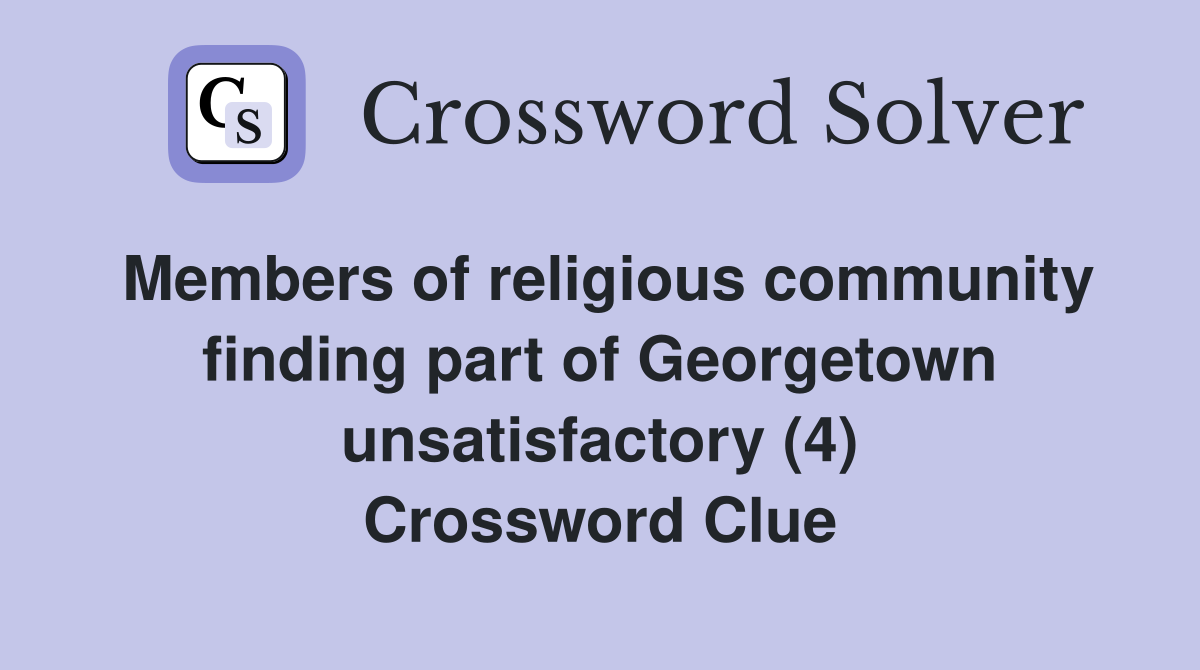 Members of religious community finding part of Georgetown unsatisfactory (4) Crossword Clue