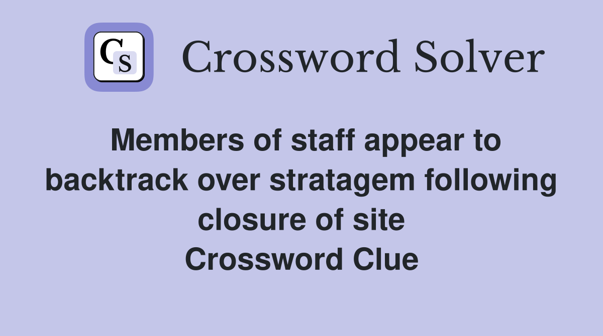 Members of staff appear to backtrack over stratagem following closure of site Crossword Clue