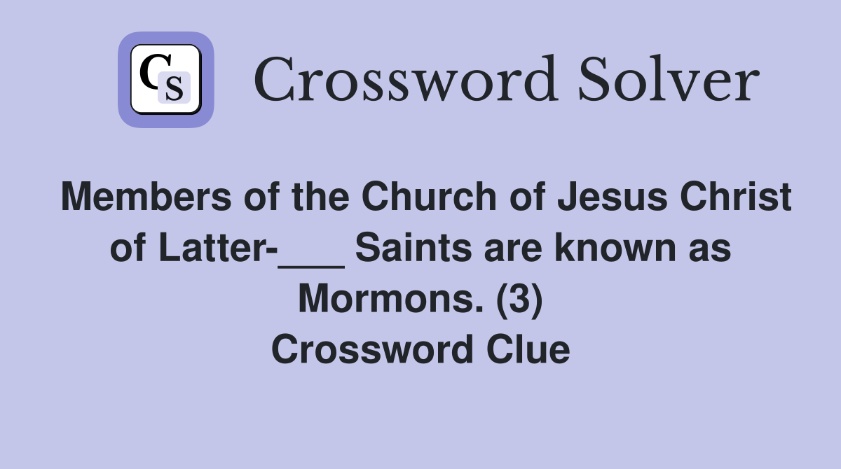 Members of the Church of Jesus Christ of Latter-___ Saints are known as Mormons. (3) Crossword Clue
