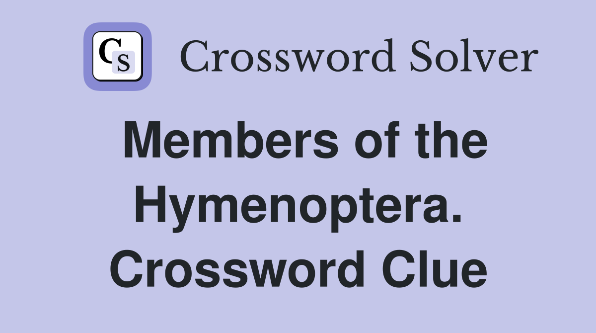Members of the Hymenoptera. Crossword Clue