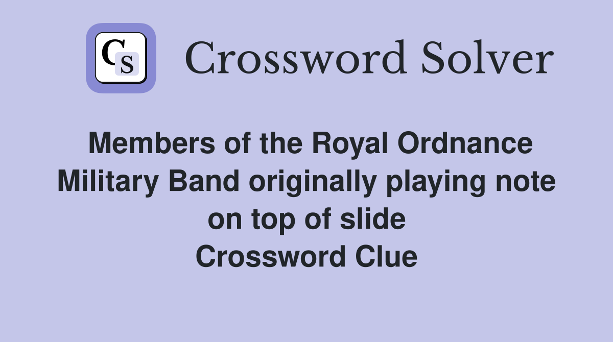 Members of the Royal Ordnance Military Band originally playing note on top of slide Crossword Clue