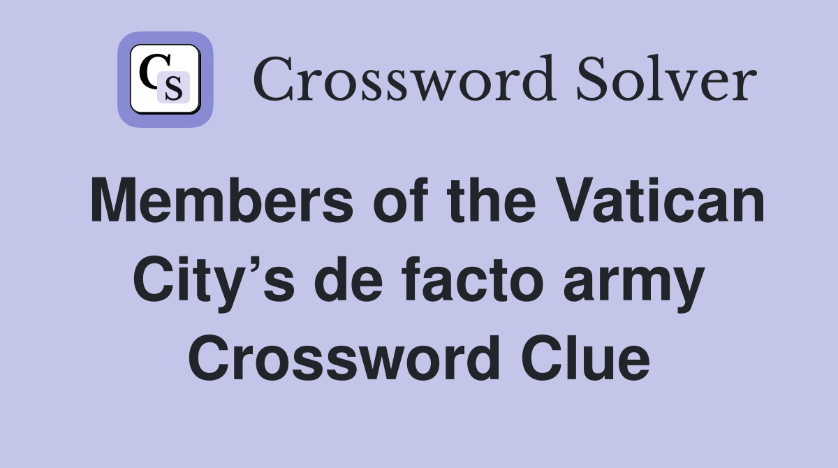 Members of the Vatican City’s de facto army Crossword Clue