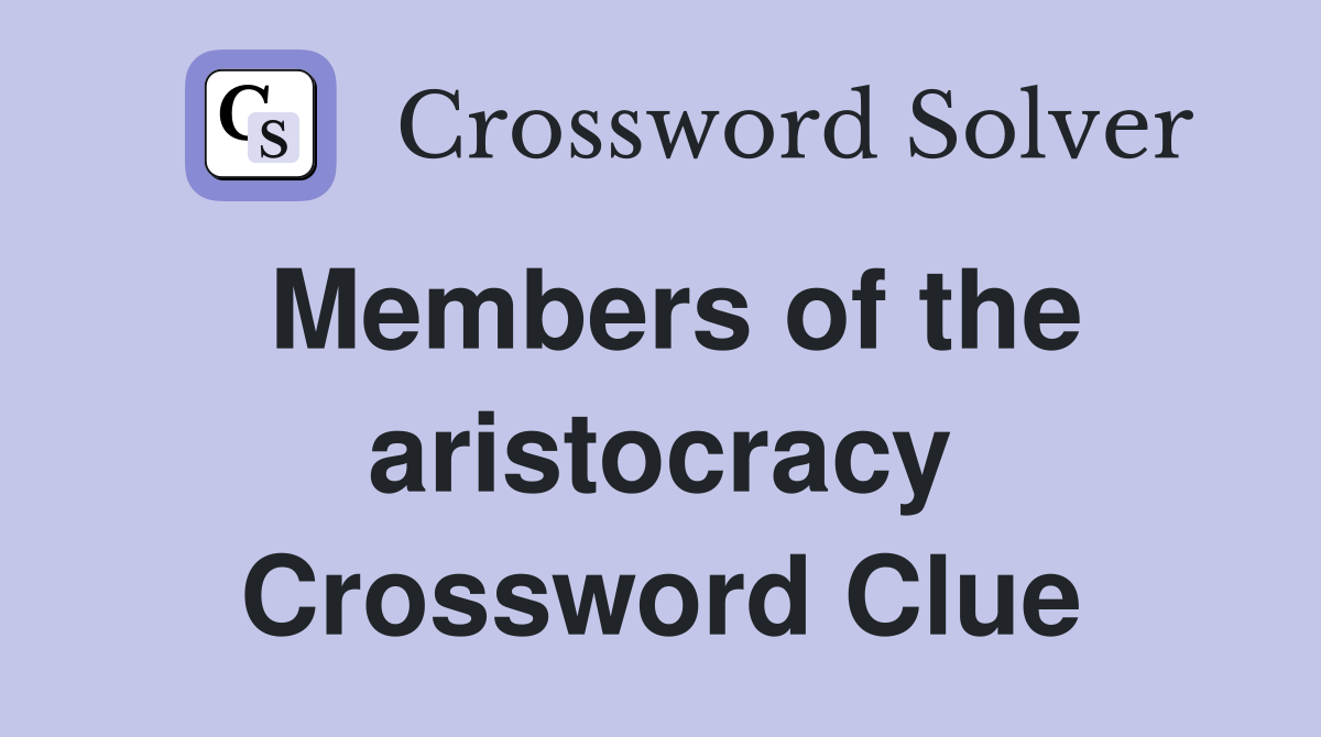 Members of the aristocracy Crossword Clue