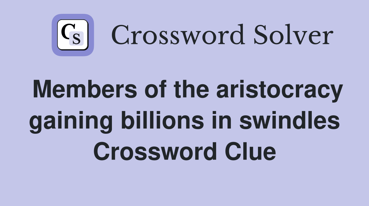 Members of the aristocracy gaining billions in swindles Crossword Clue