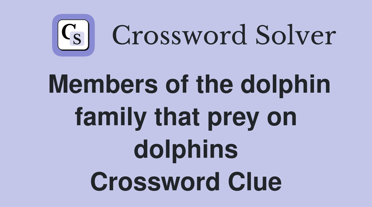 Members of the dolphin family that prey on dolphins Crossword Clue