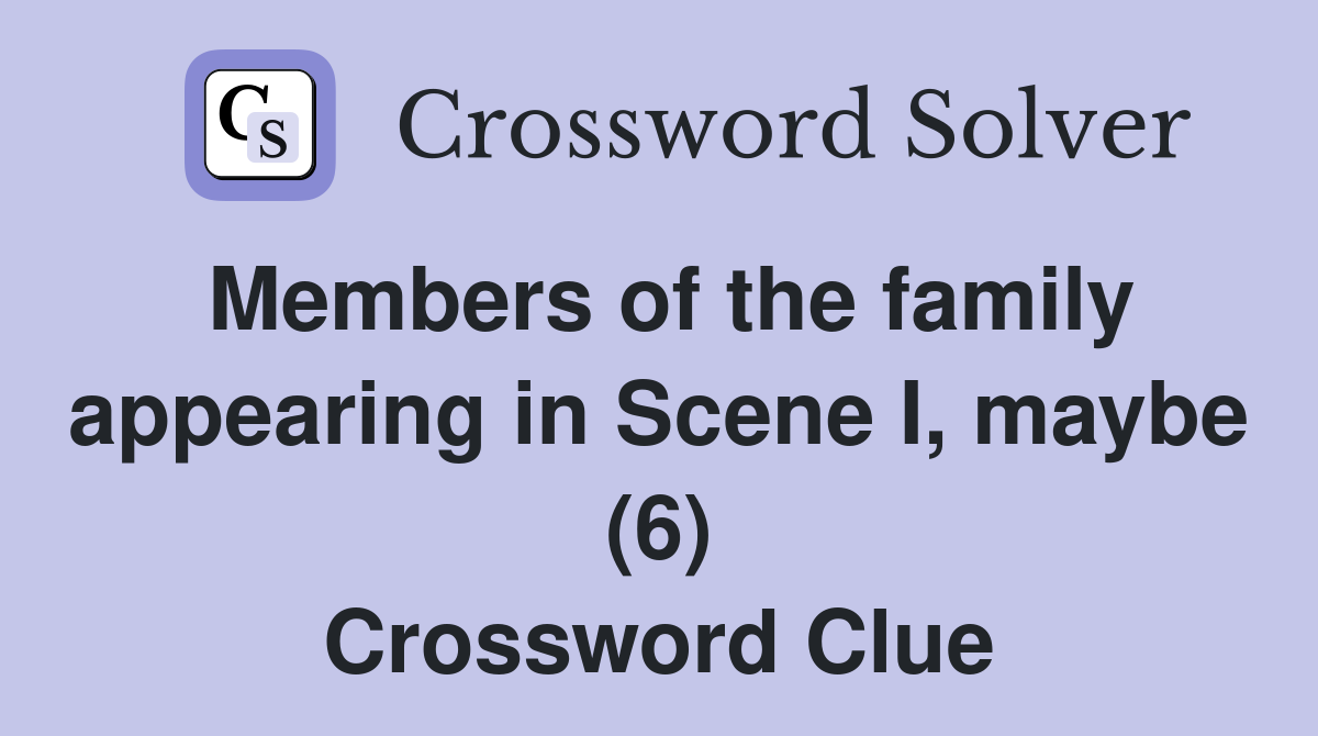 Members of the family appearing in Scene I, maybe (6) Crossword Clue