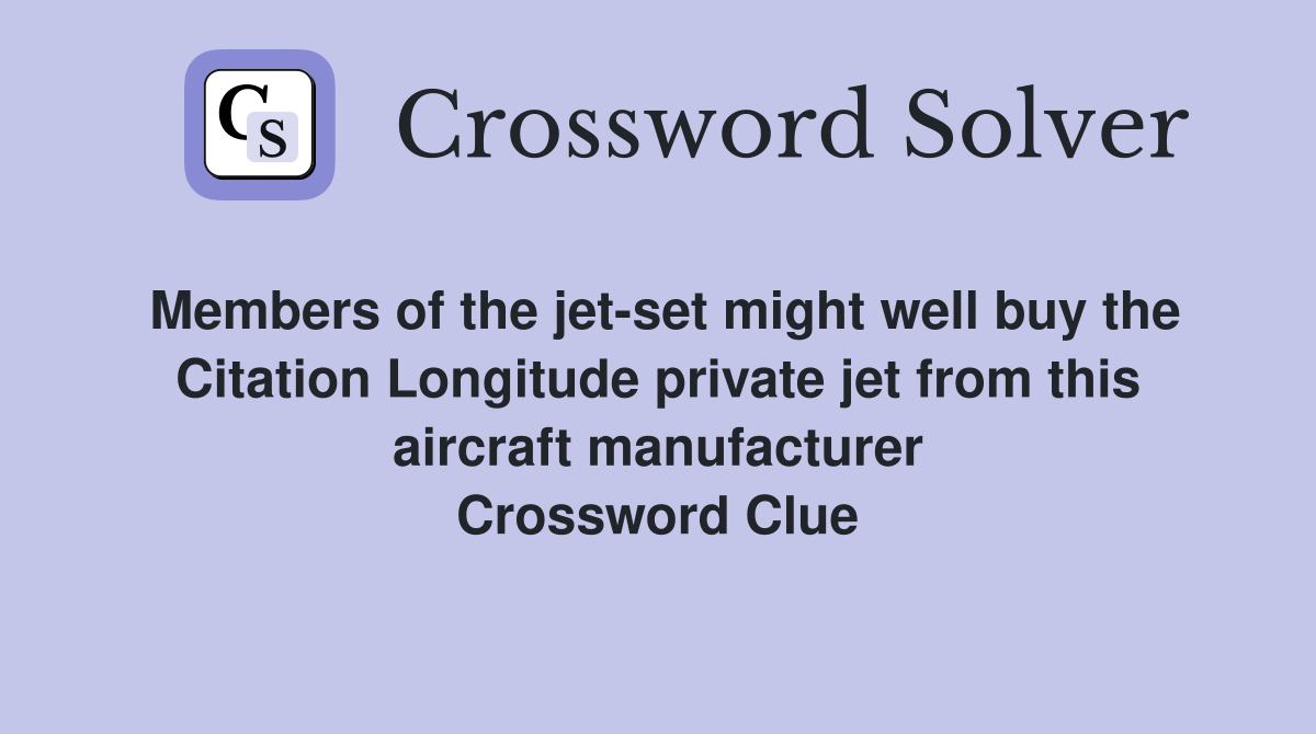 Members of the jet-set might well buy the Citation Longitude private jet from this aircraft manufacturer Crossword Clue