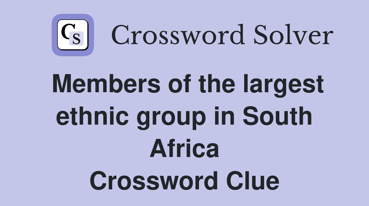 Members of the largest ethnic group in South Africa Crossword Clue