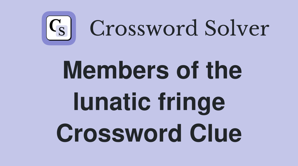 Members of the lunatic fringe Crossword Clue