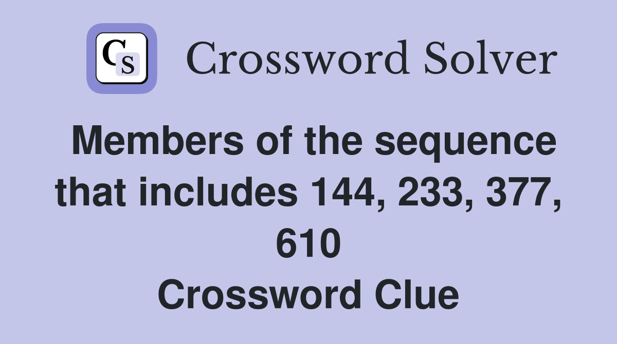 Members of the sequence that includes 144, 233, 377, 610 Crossword Clue