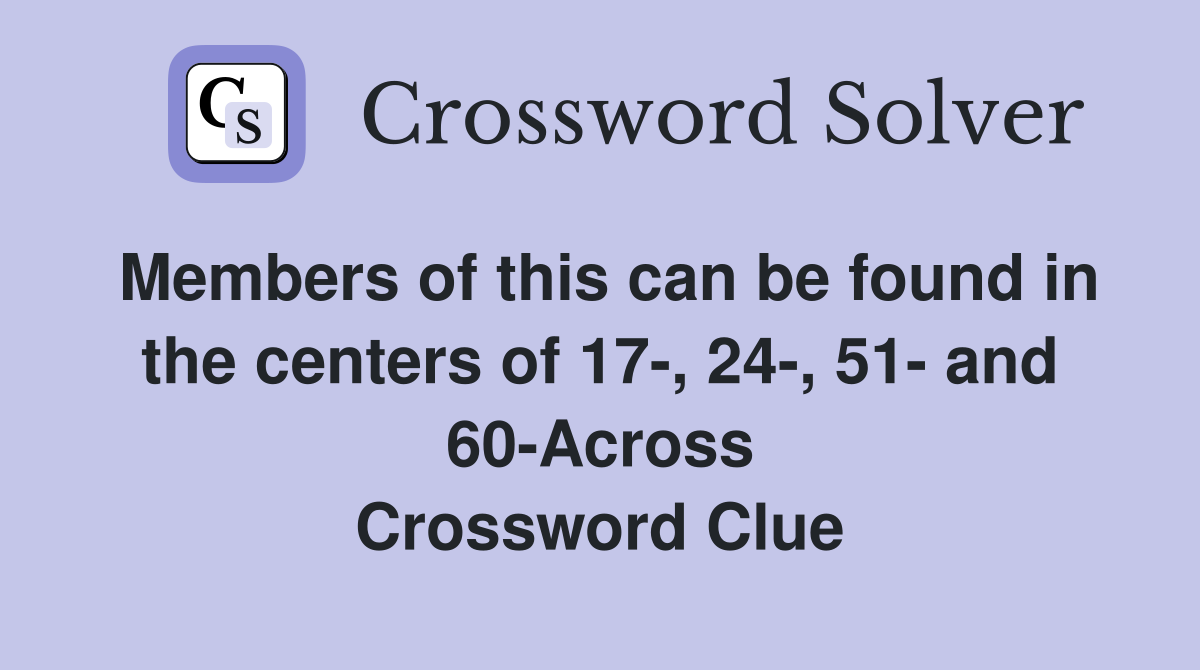 Members of this can be found in the centers of 17-, 24-, 51- and 60-Across Crossword Clue