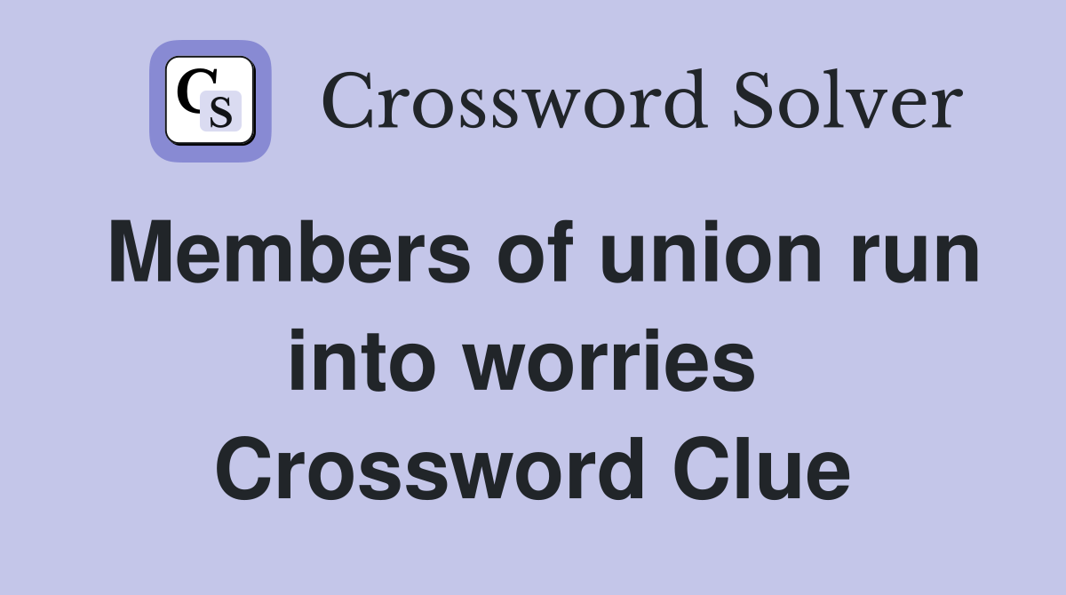 Members of union run into worries  Crossword Clue
