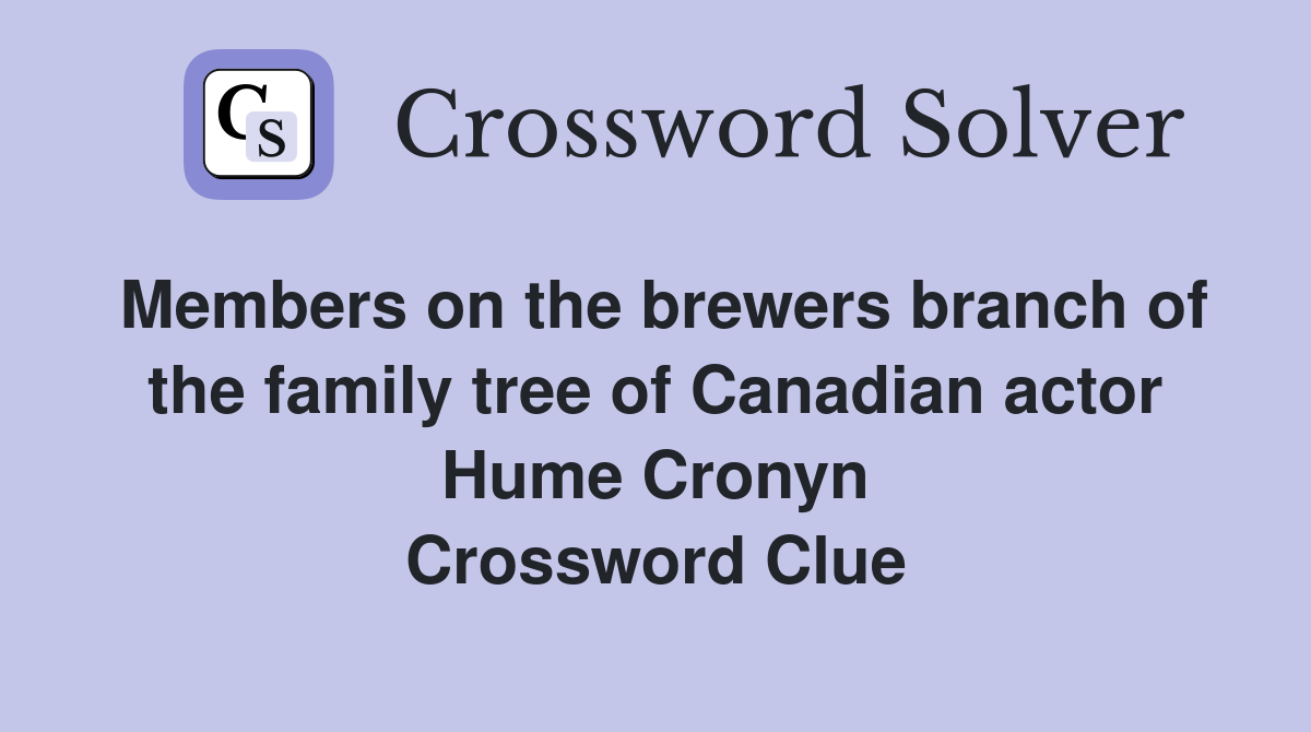 Members on the brewers branch of the family tree of Canadian actor Hume Cronyn Crossword Clue