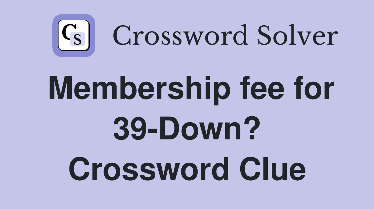 Membership fee for 39-Down? Crossword Clue