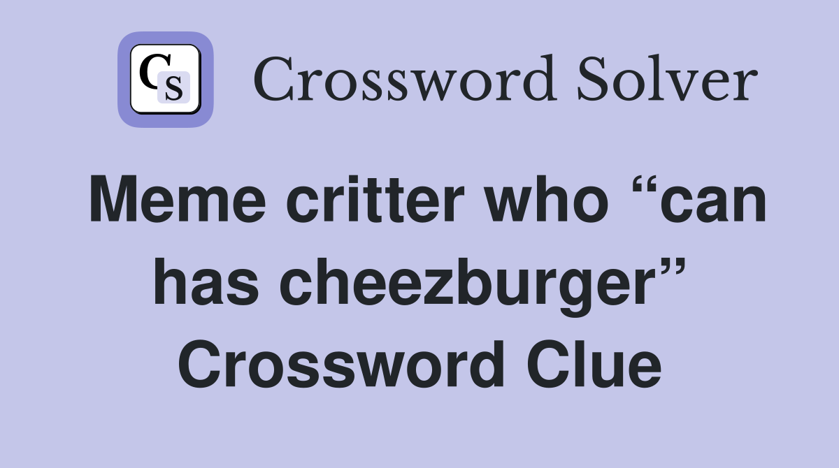 Meme critter who “can has cheezburger” Crossword Clue