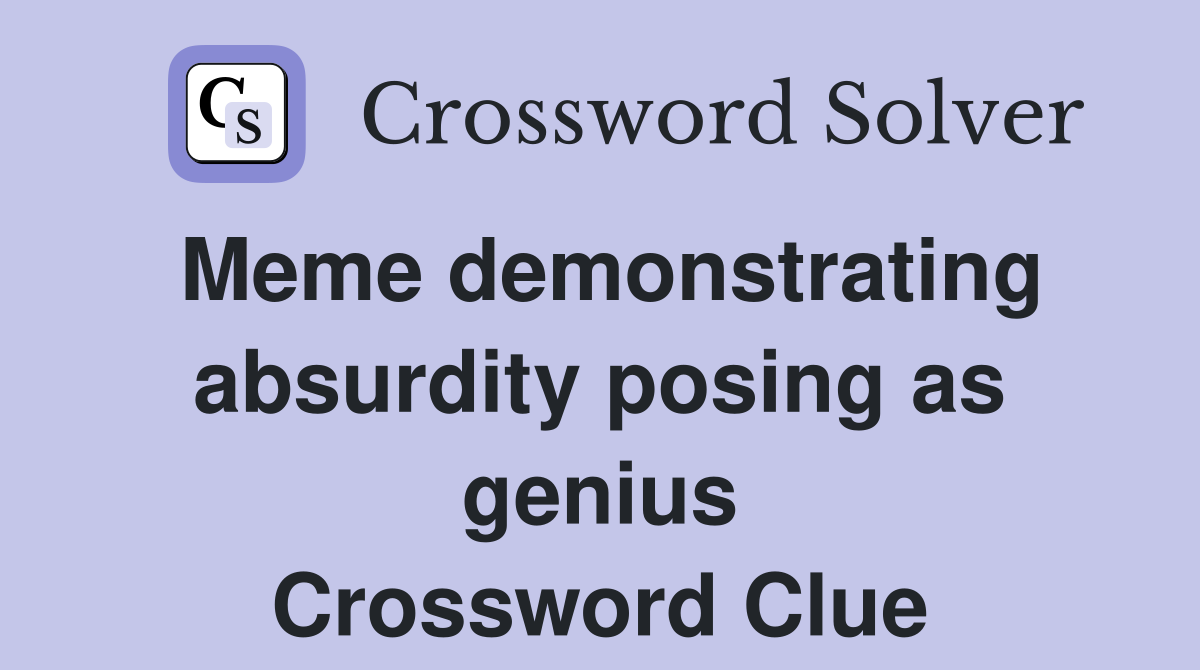 Meme demonstrating absurdity posing as genius Crossword Clue