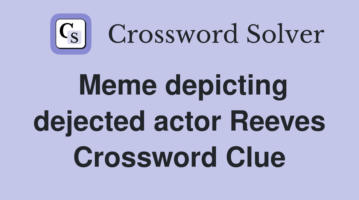 Meme depicting dejected actor Reeves Crossword Clue