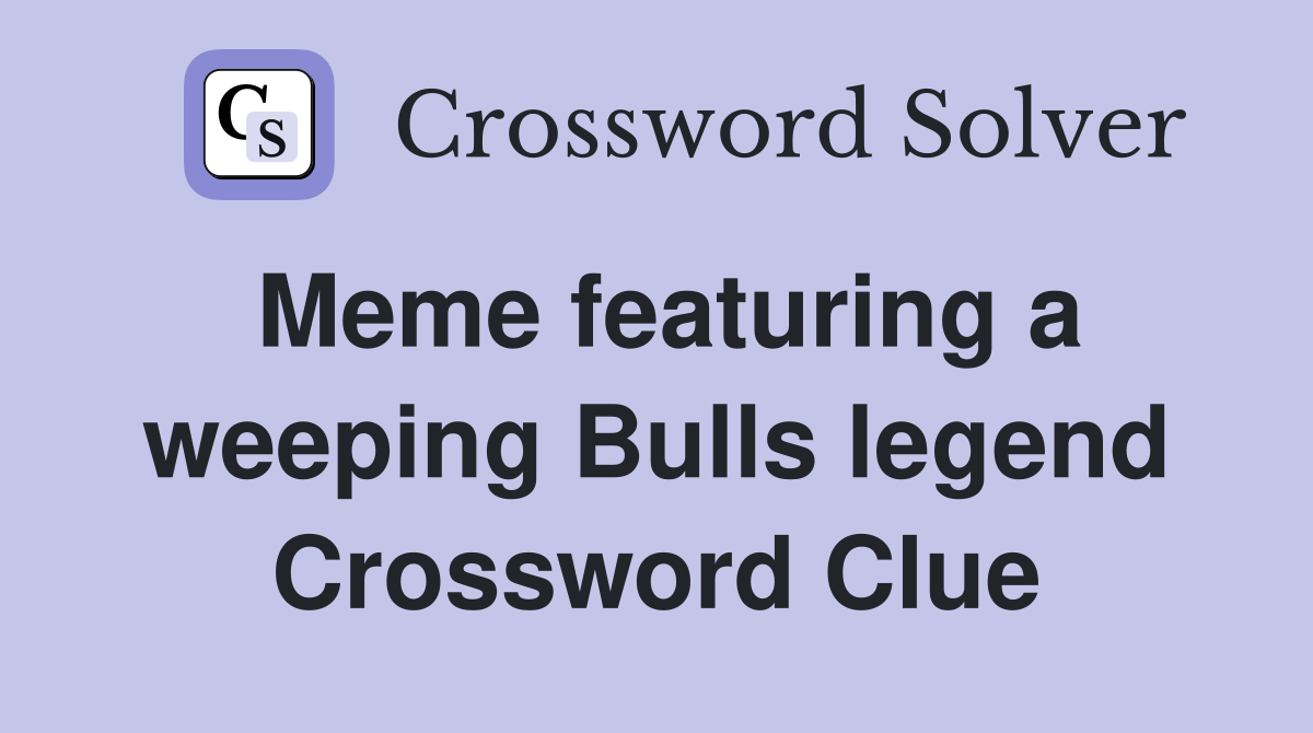 Meme featuring a weeping Bulls legend Crossword Clue