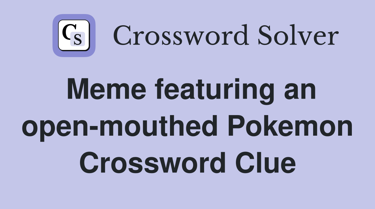 Meme featuring an open-mouthed Pokemon Crossword Clue