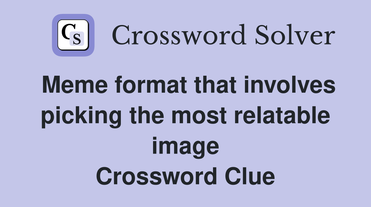 Meme format that involves picking the most relatable image Crossword Clue