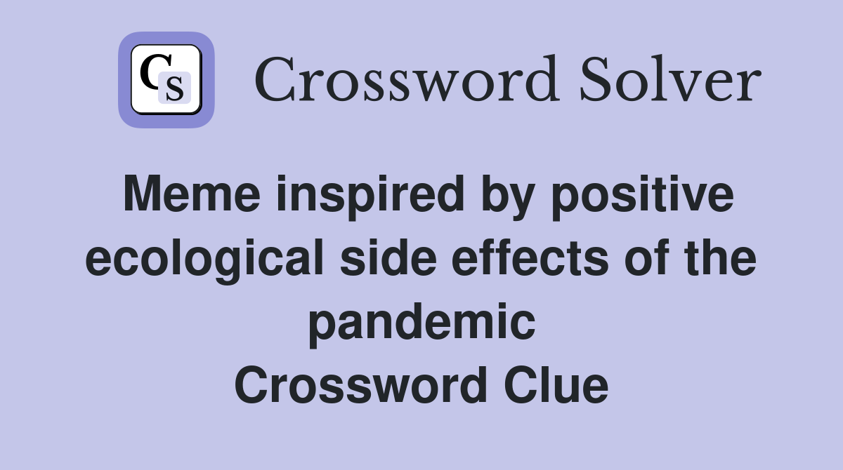 Meme inspired by positive ecological side effects of the pandemic Crossword Clue