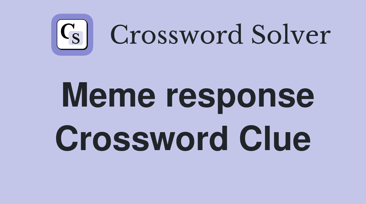 Meme response Crossword Clue