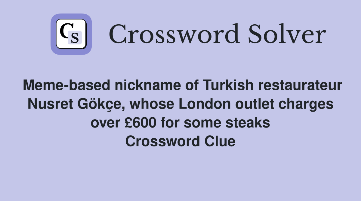 Meme-based nickname of Turkish restaurateur Nusret Gökçe, whose London outlet charges over £600 for some steaks Crossword Clue