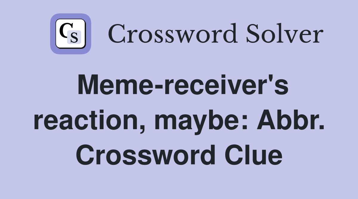 Meme-receiver's reaction, maybe: Abbr. Crossword Clue
