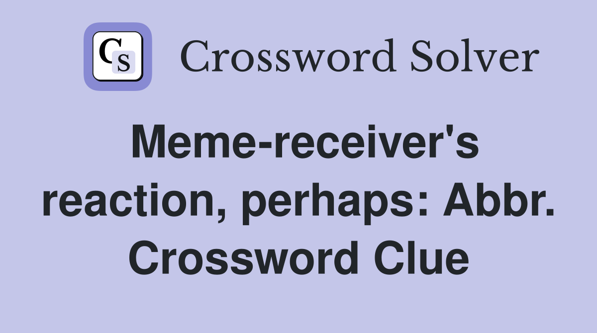 Meme-receiver's reaction, perhaps: Abbr. Crossword Clue