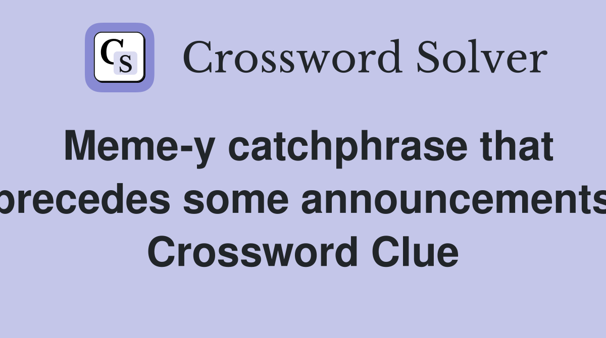 Meme-y catchphrase that precedes some announcements Crossword Clue