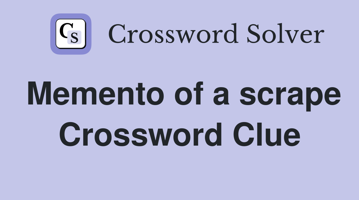 Memento of a scrape Crossword Clue