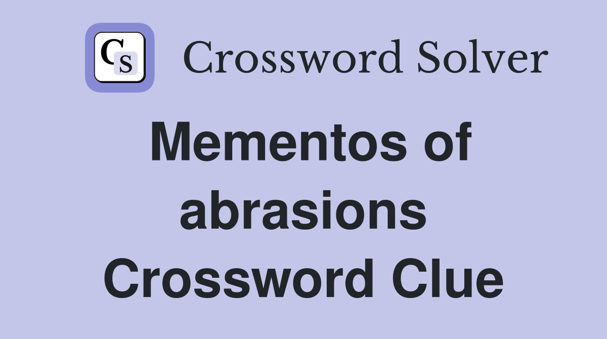 Mementos of abrasions Crossword Clue