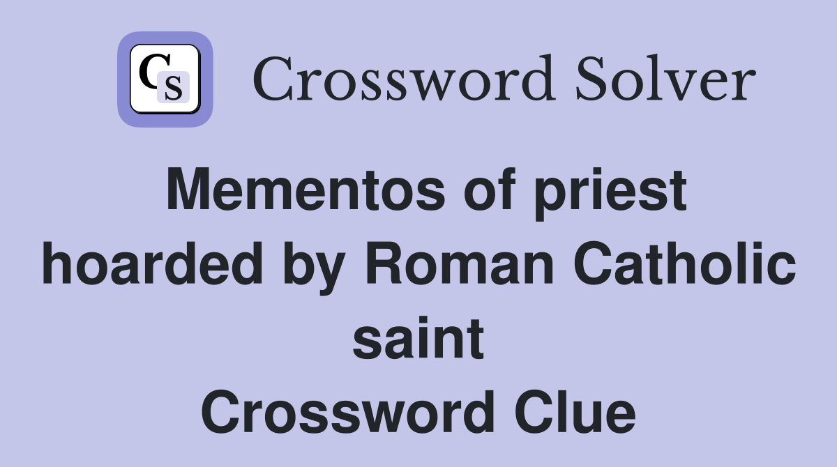 Mementos of priest hoarded by Roman Catholic saint Crossword Clue