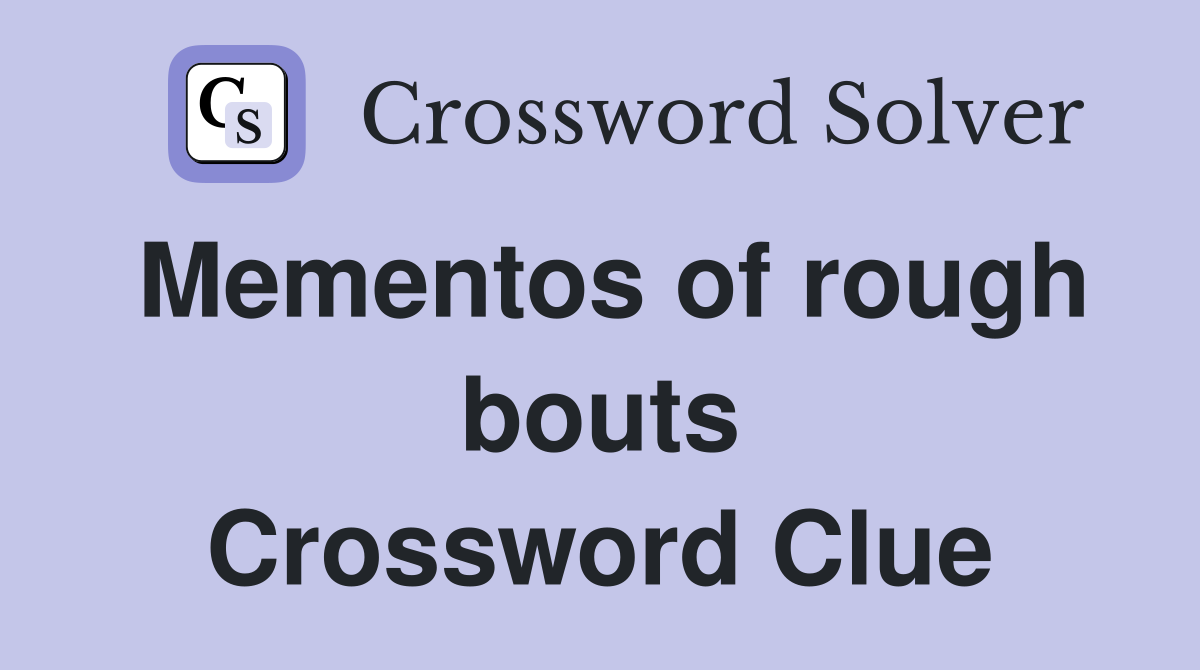 Mementos of rough bouts Crossword Clue