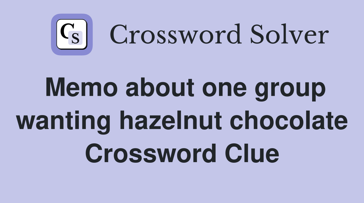 Memo about one group wanting hazelnut chocolate Crossword Clue