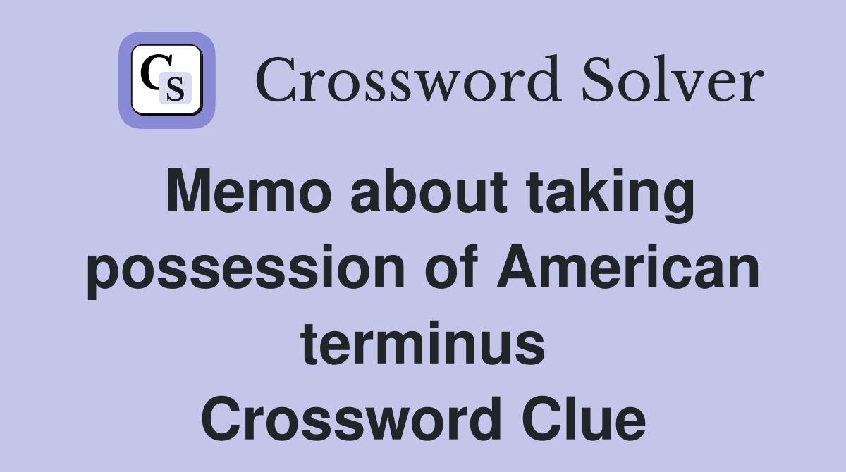 Memo about taking possession of American terminus Crossword Clue
