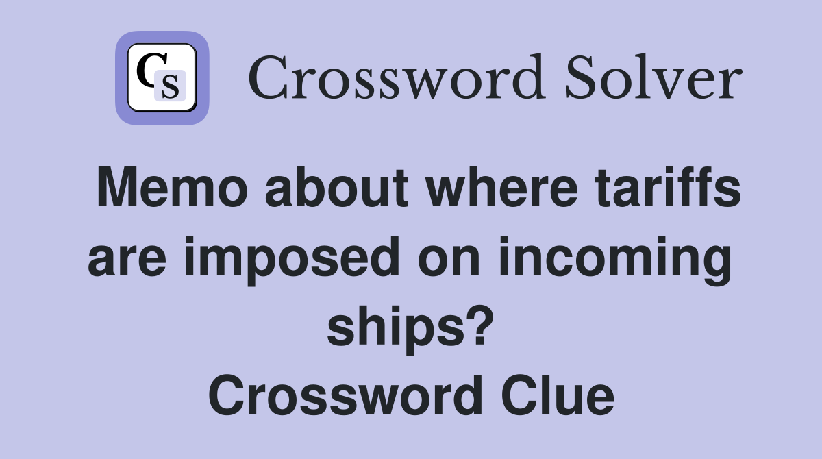 Memo about where tariffs are imposed on incoming ships? Crossword Clue